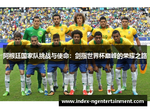 阿根廷国家队挑战与使命：剑指世界杯巅峰的荣耀之路
