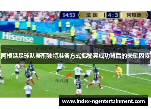 阿根廷足球队赛前独特准备方式揭秘其成功背后的关键因素