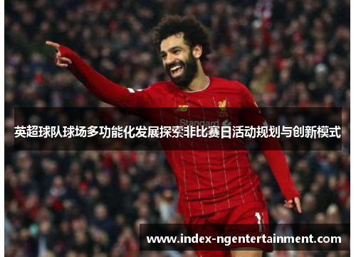 英超球队球场多功能化发展探索非比赛日活动规划与创新模式