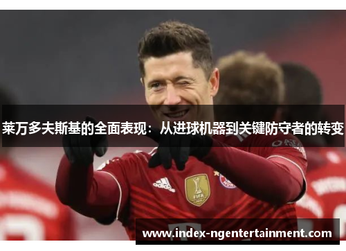 莱万多夫斯基的全面表现：从进球机器到关键防守者的转变