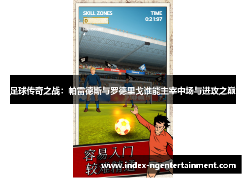 足球传奇之战：帕雷德斯与罗德里戈谁能主宰中场与进攻之巅