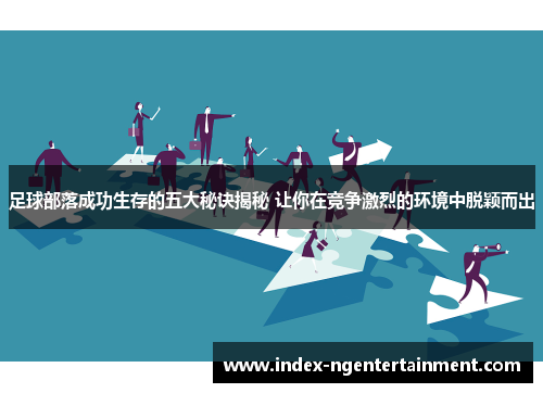 足球部落成功生存的五大秘诀揭秘 让你在竞争激烈的环境中脱颖而出