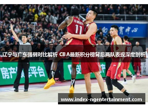 辽宁与广东强弱对比解析 CBA最新积分榜背后两队表现深度剖析 辽宁与广东强弱对比解析 CBA最新积分榜背后两队表现深度剖析