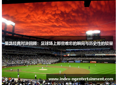 里昂经典对决回顾：足球场上那些难忘的瞬间与历史性的较量