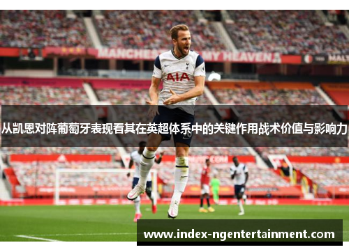 从凯恩对阵葡萄牙表现看其在英超体系中的关键作用战术价值与影响力