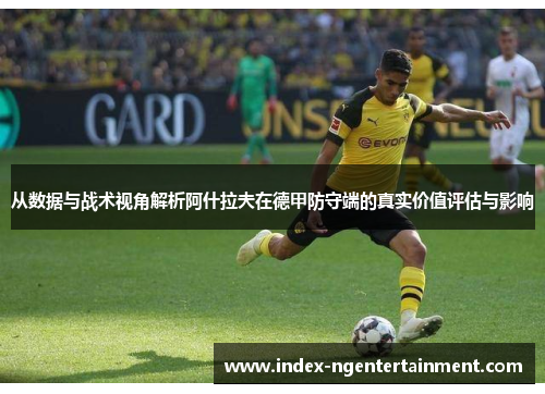 从数据与战术视角解析阿什拉夫在德甲防守端的真实价值评估与影响