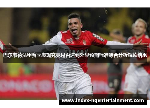 巴尔韦德法甲赛季表现究竟是否达到外界预期标准综合分析解读结果