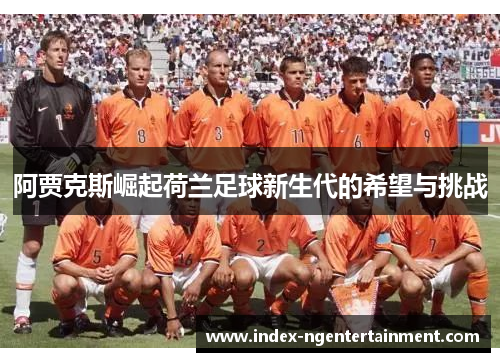 阿贾克斯崛起荷兰足球新生代的希望与挑战