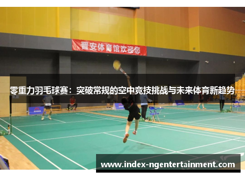 零重力羽毛球赛：突破常规的空中竞技挑战与未来体育新趋势