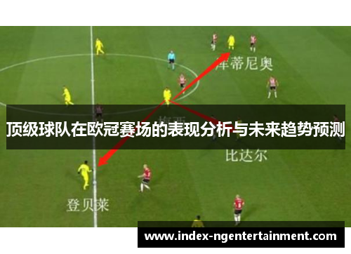 顶级球队在欧冠赛场的表现分析与未来趋势预测 顶级球队在欧冠赛场的表现分析与未来趋势预测