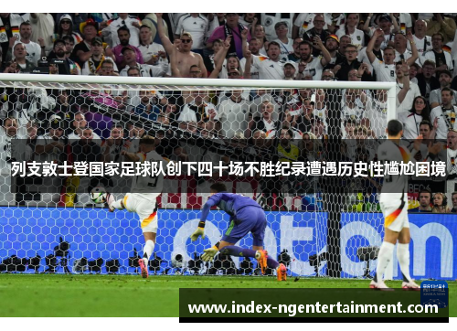 列支敦士登国家足球队创下四十场不胜纪录遭遇历史性尴尬困境